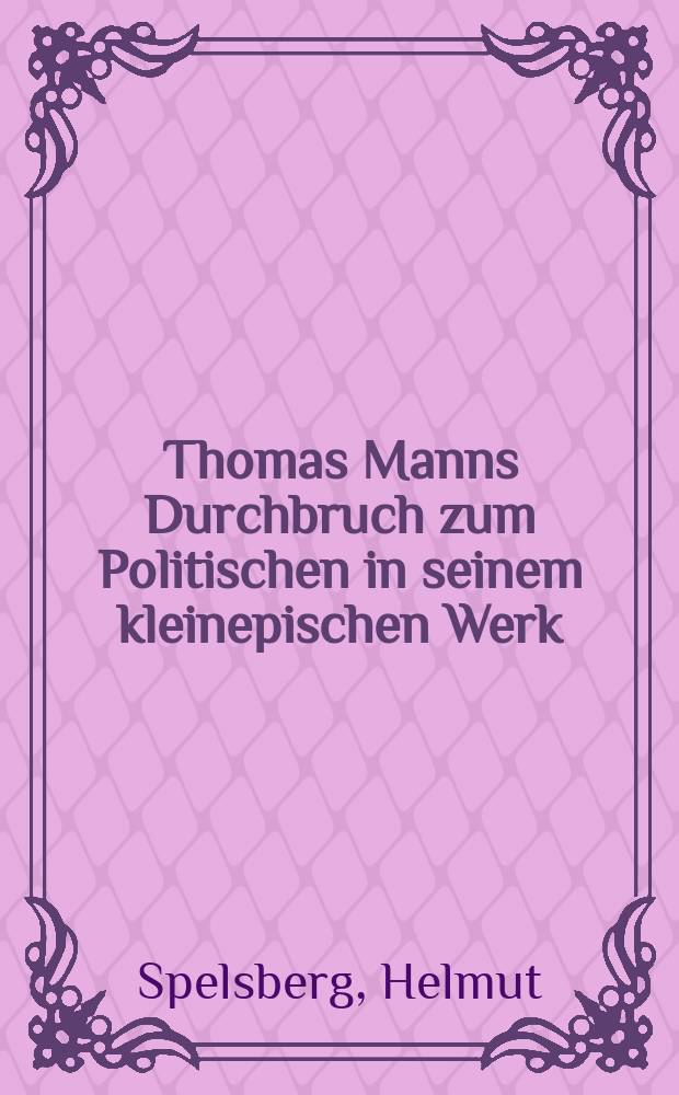 Thomas Manns Durchbruch zum Politischen in seinem kleinepischen Werk : Untersuchungen zur Entwicklung von Gehalt und Form in "Gladius Dei", "Beim Propheten", "Mario und der Zauberer" und "Das Gesetz"