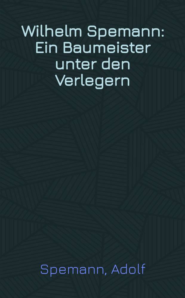 Wilhelm Spemann : Ein Baumeister unter den Verlegern