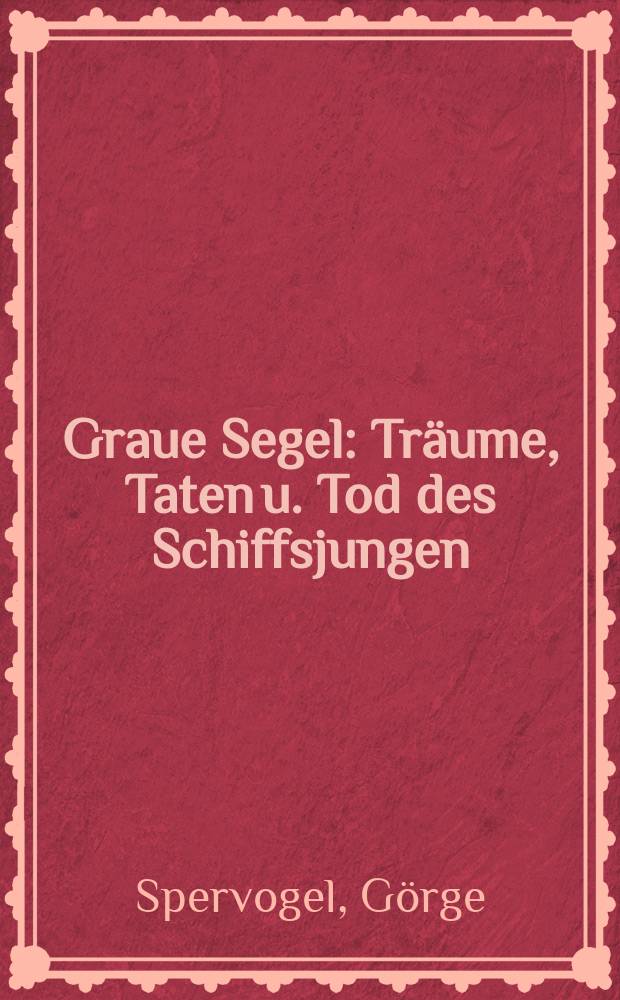 Graue Segel : Träume, Taten u. Tod des Schiffsjungen