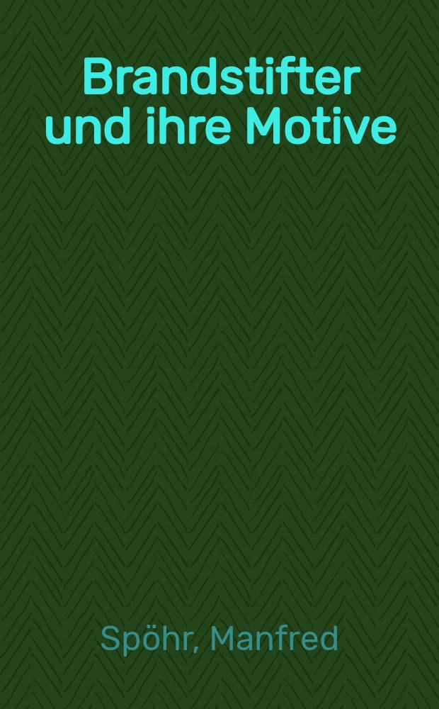 Brandstifter und ihre Motive : Eine Unters. anhand von Fällen