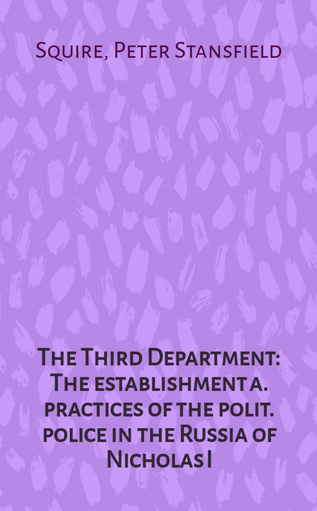 The Third Department : The establishment a. practices of the polit. police in the Russia of Nicholas I