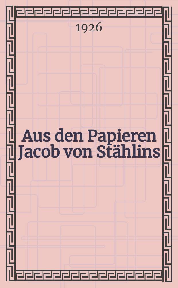 Aus den Papieren Jacob von Stählins : Ein biographischer Beitrag zur deutsch-russischen Kulturgeschichte des 18. Jahrhunderts