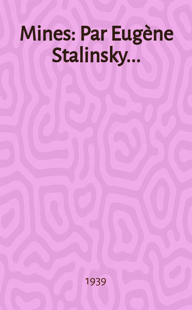 Mines : Par Eugène Stalinsky ... : A l'usage des ingénieurs, contrôleurs des mines, prospecteurs, maîtres-mineurs, exploitants de mines et de carriéres, etc