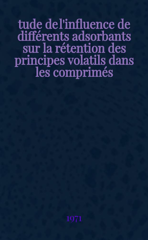 Étude de l'influence de différents adsorbants sur la rétention des principes volatils dans les comprimés : Thèse ..