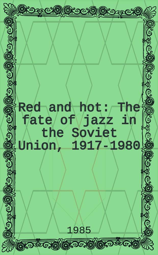 Red and hot : The fate of jazz in the Soviet Union, 1917-1980
