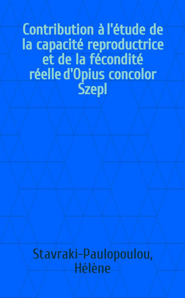 Contribution à l'étude de la capacité reproductrice et de la fécondité réelle d'Opius concolor Szepl : 1-re thèse présentée ... à la Faculté des sciences de l'Univ. de Paris ..