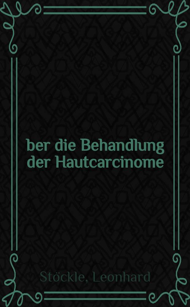Über die Behandlung der Hautcarcinome : Inaug.-Diss. verfasst und ... der ... Univ. zu München zur gesamten Medizin