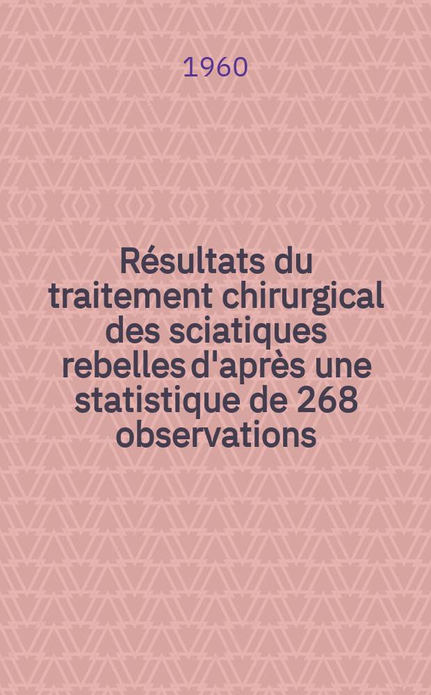 Résultats du traitement chirurgical des sciatiques rebelles d'après une statistique de 268 observations : Thèse ..
