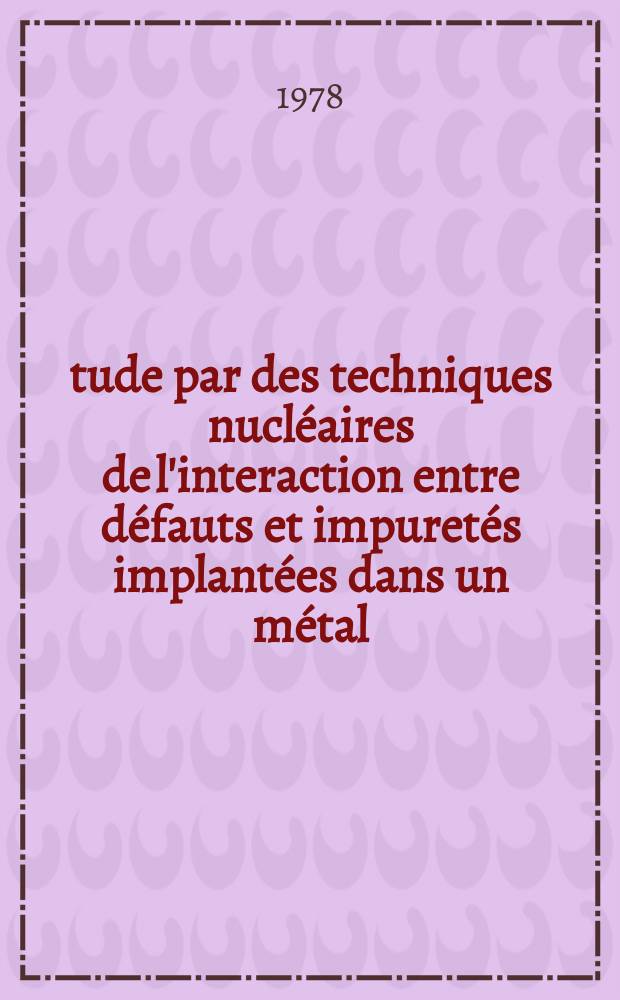 Étude par des techniques nucléaires de l'interaction entre défauts et impuretés implantées dans un métal : Thèse