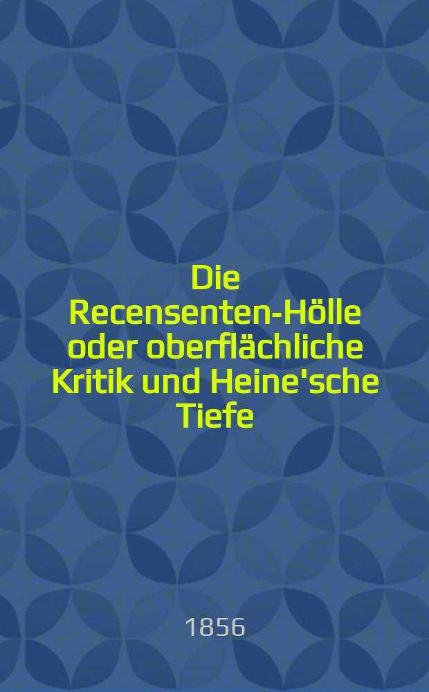 Die Recensenten-Hölle oder oberflächliche Kritik und Heine'sche Tiefe : Einige Worte in Briefform an die deutsche Nation von X. Y. Z
