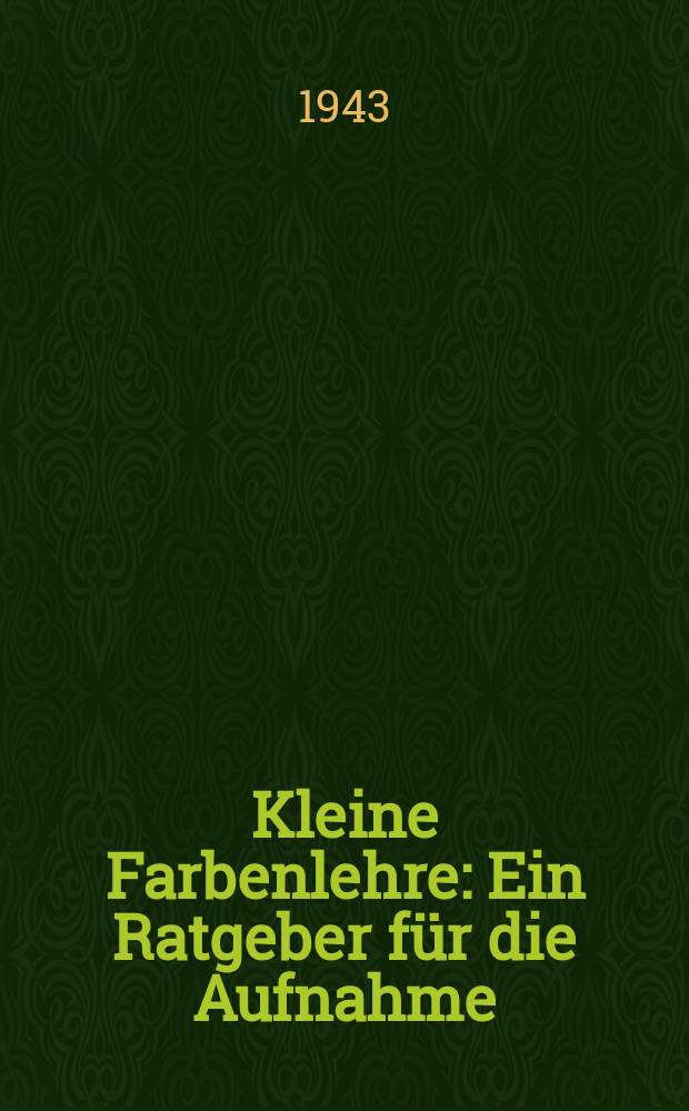 Kleine Farbenlehre : Ein Ratgeber für die Aufnahme