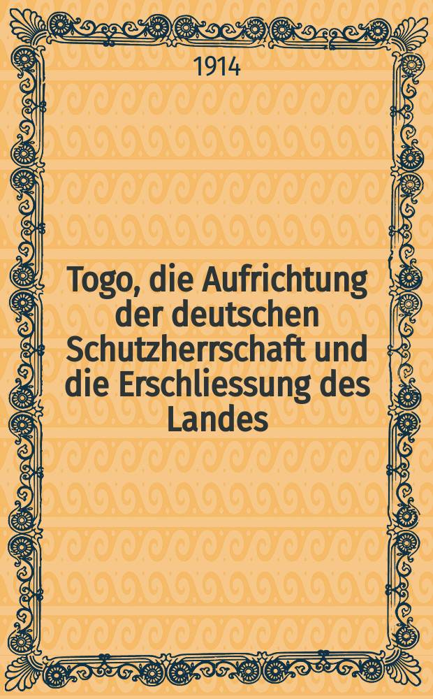 Togo, die Aufrichtung der deutschen Schutzherrschaft und die Erschliessung des Landes