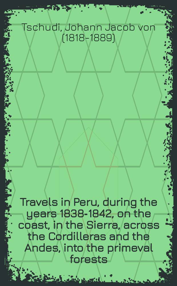 Travels in Peru, during the years 1838-1842, on the coast, in the Sierra, across the Cordilleras and the Andes, into the primeval forests