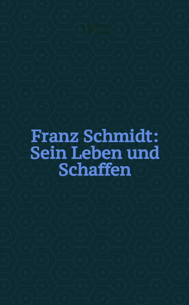 Franz Schmidt : Sein Leben und Schaffen