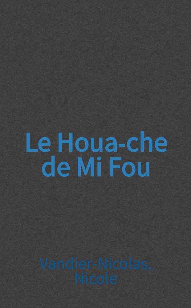 Le Houa-che de Mi Fou (1051-1107) ou Le carnet d'un connaisseur à l'époque des Song du nord