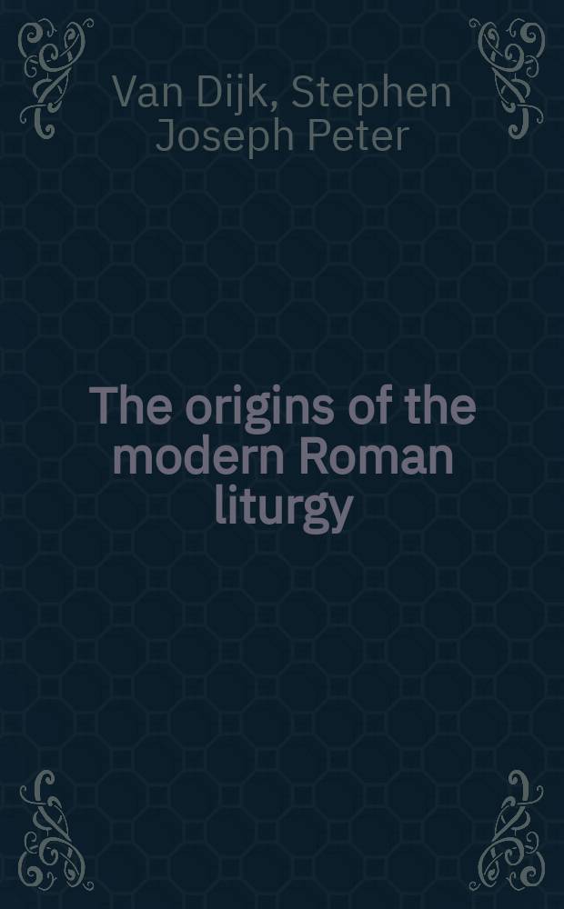 The origins of the modern Roman liturgy : The liturgy of the papal court a. the Franciscan Order in the thirteenth century