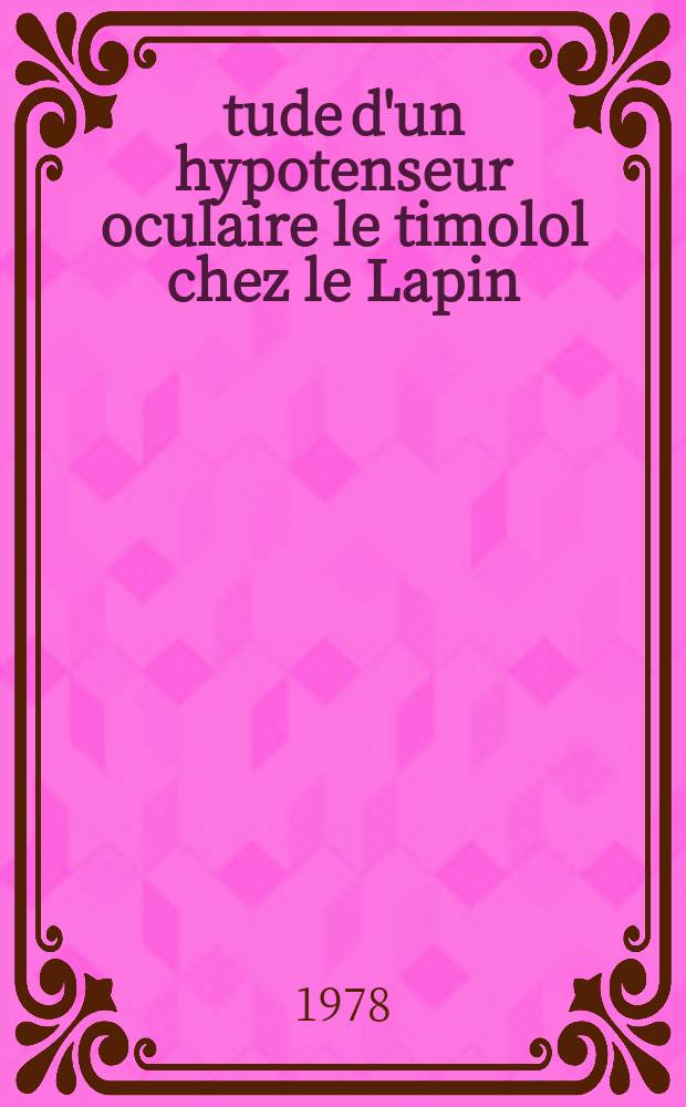 &Eacute;tude d'un hypotenseur oculaire le timolol chez le Lapin : Th&egrave;se