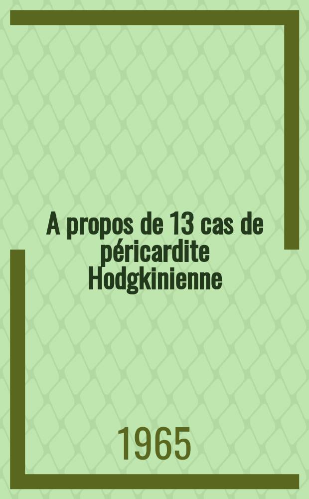 A propos de 13 cas de péricardite Hodgkinienne : Contribution à l'étude du "Coeur lymphogranulomateux" : (Étude clinique et statistique portant sur 541 dossiers de maladie de Hodgkin) : Thèse ..