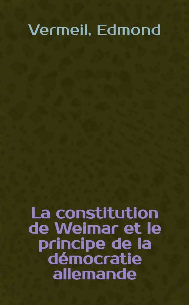 La constitution de Weimar et le principe de la démocratie allemande : Essai d'histoire et de psychologie politiques