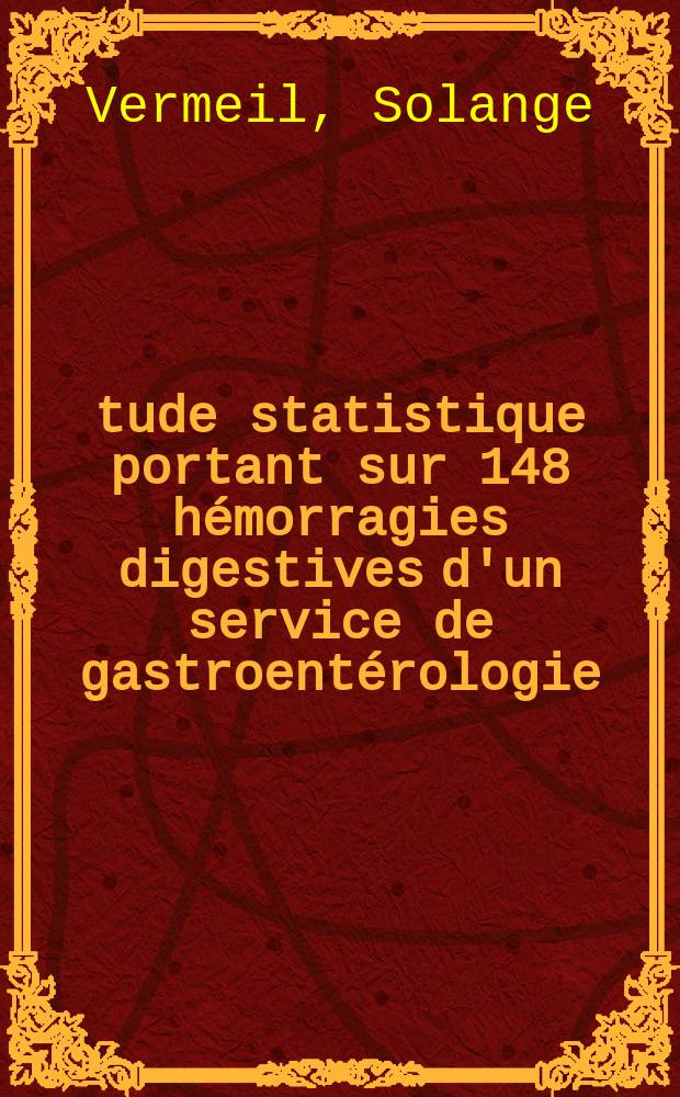 Étude statistique portant sur 148 hémorragies digestives d'un service de gastroentérologie : Thèse ..