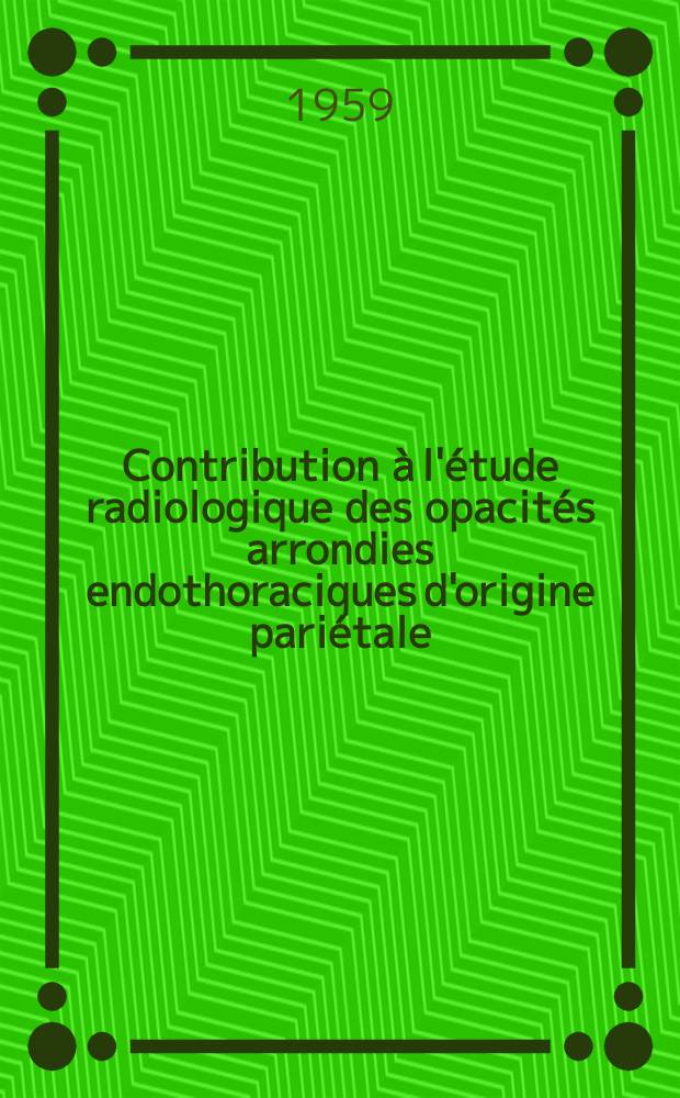 Contribution &agrave; l'&eacute;tude radiologique des opacit&eacute;s arrondies endothoraciques d'origine pari&eacute;tale : Th&egrave;se pour le doctorat en m&eacute;d., dipl&ocirc;me d'&Eacute;tat
