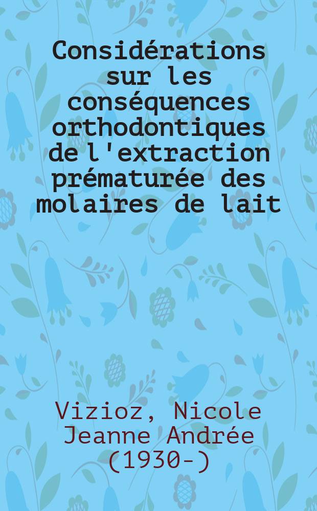 Considérations sur les conséquences orthodontiques de l'extraction prématurée des molaires de lait : Thèse pour le doctorat en méd. (diplôme d'État)