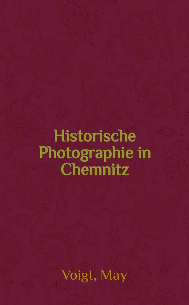 Historische Photographie in Chemnitz : Von den Anfängen bis zur Jahrhundertwende : Album