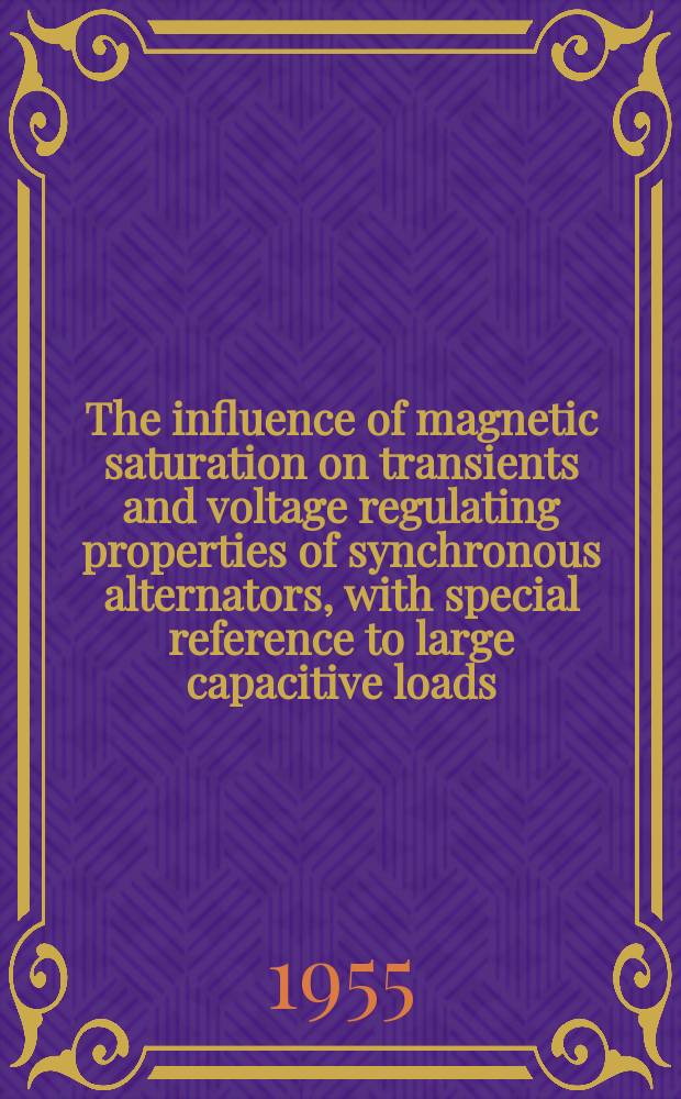 The influence of magnetic saturation on transients and voltage regulating properties of synchronous alternators, with special reference to large capacitive loads
