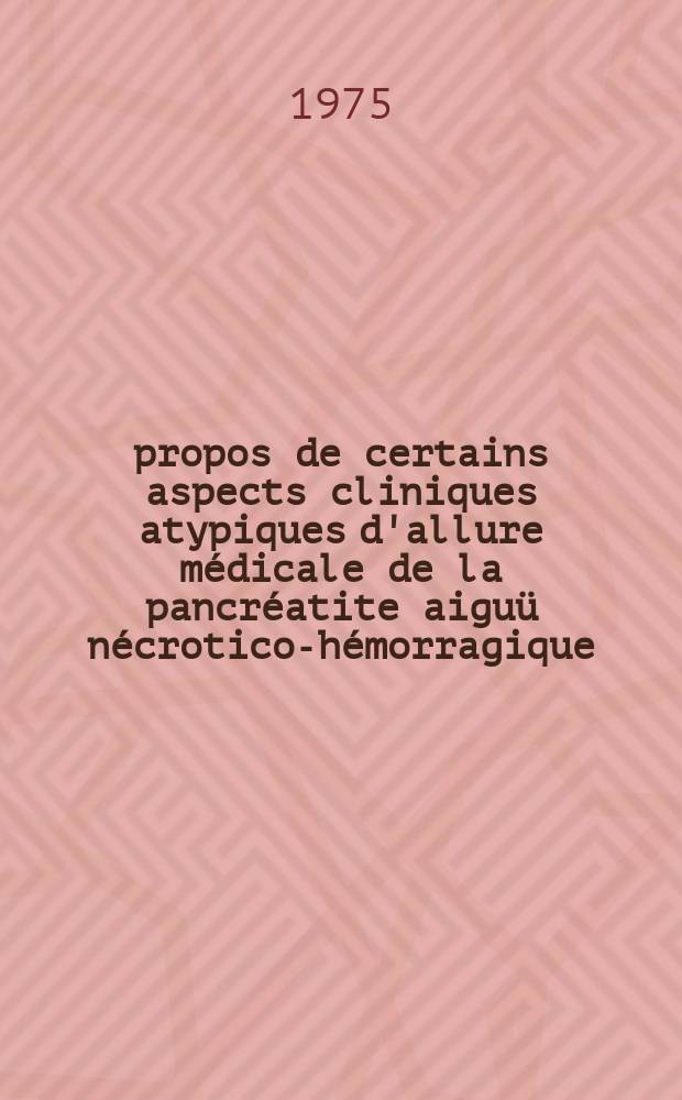 &Agrave; propos de certains aspects cliniques atypiques d'allure m&eacute;dicale de la pancr&eacute;atite aigu&uuml; n&eacute;crotico-h&eacute;morragique : Th&egrave;se