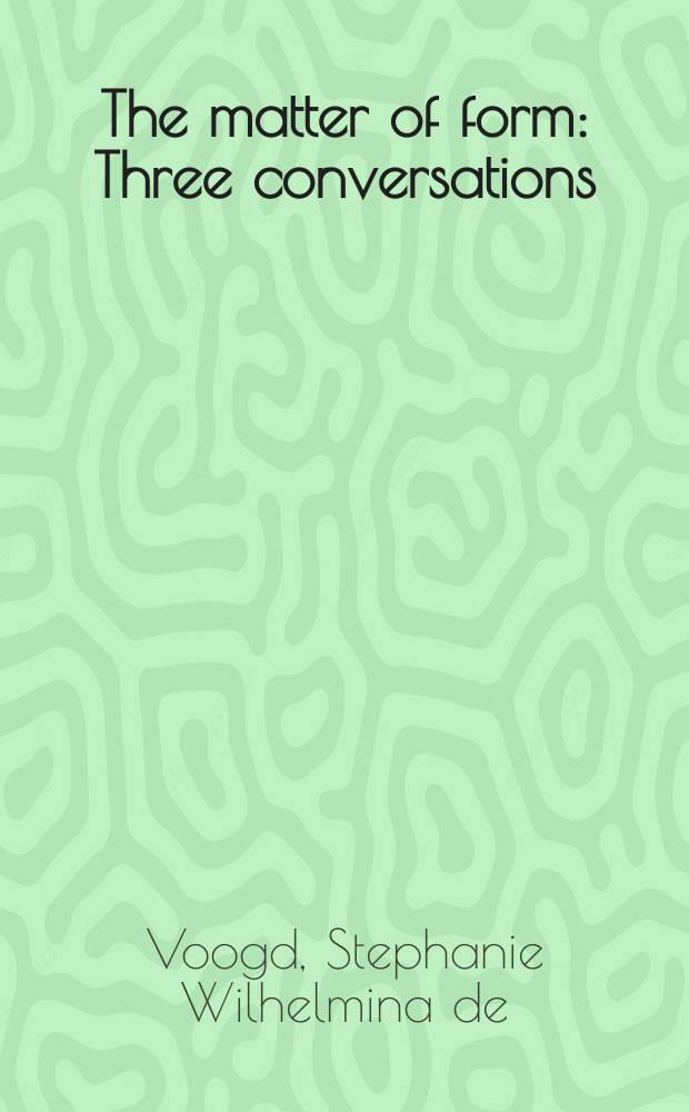 The matter of form : Three conversations : Acad. proefschr
