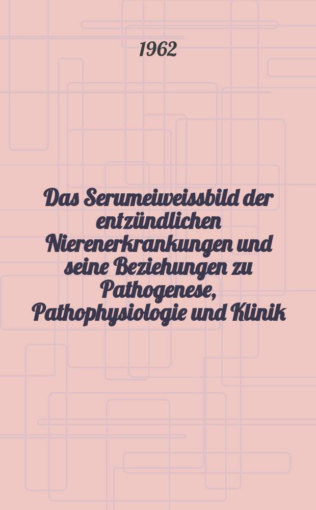 Das Serumeiweissbild der entzündlichen Nierenerkrankungen und seine Beziehungen zu Pathogenese, Pathophysiologie und Klinik