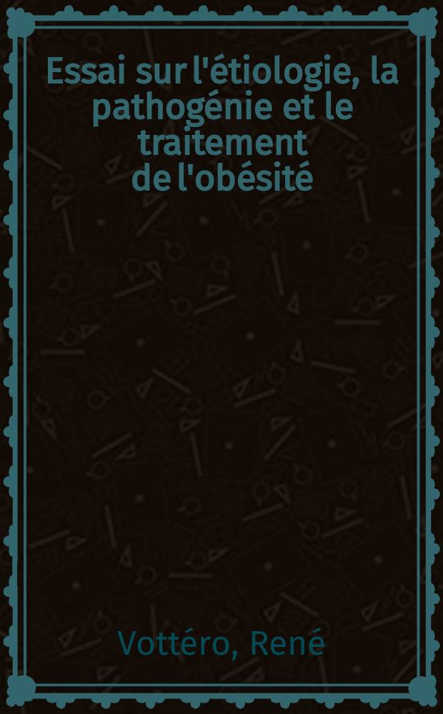 Essai sur l'&eacute;tiologie, la pathog&eacute;nie et le traitement de l'ob&eacute;sit&eacute; : Th&egrave;se ..