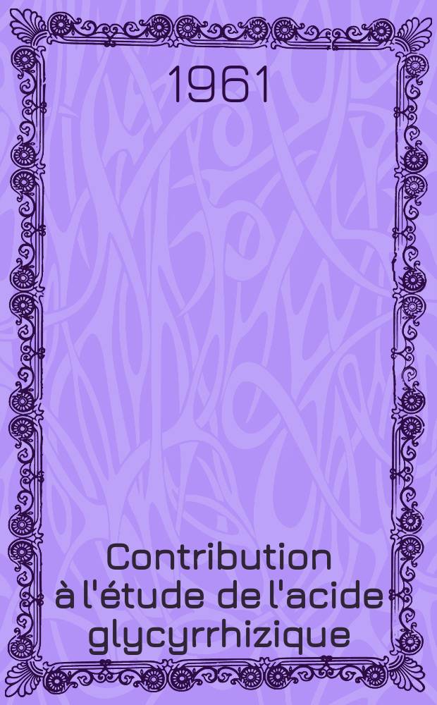 Contribution à l'étude de l'acide glycyrrhizique : Chimie et pharmacologie : Thèse ..