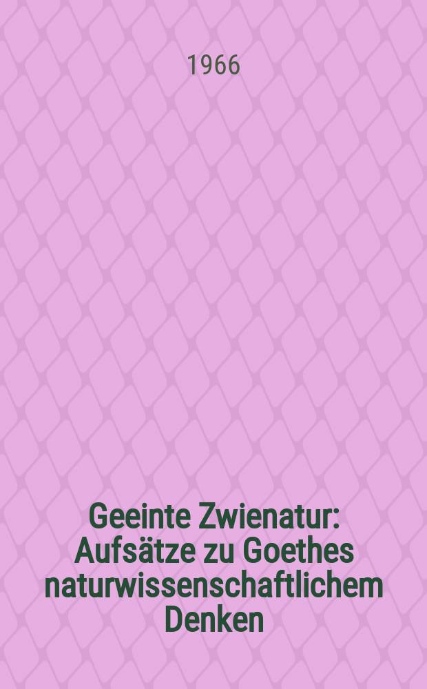 Geeinte Zwienatur : Aufsätze zu Goethes naturwissenschaftlichem Denken