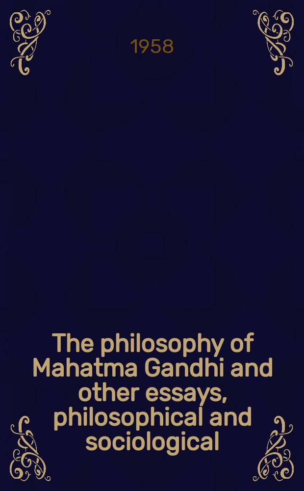 The philosophy of Mahatma Gandhi and other essays, philosophical and sociological