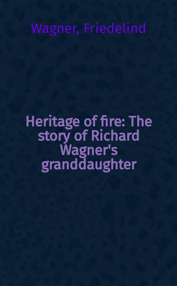 Heritage of fire : The story of Richard Wagner's granddaughter