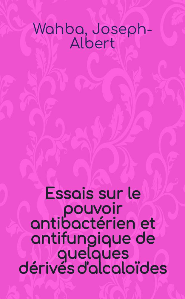 Essais sur le pouvoir antibact&eacute;rien et antifungique de quelques d&eacute;riv&eacute;s d'alcalo&iuml;des : Th&egrave;se pr&eacute;sent&eacute;e ... pour obtenir le grade de docteur de I'Univ. (mention: pharmacie)