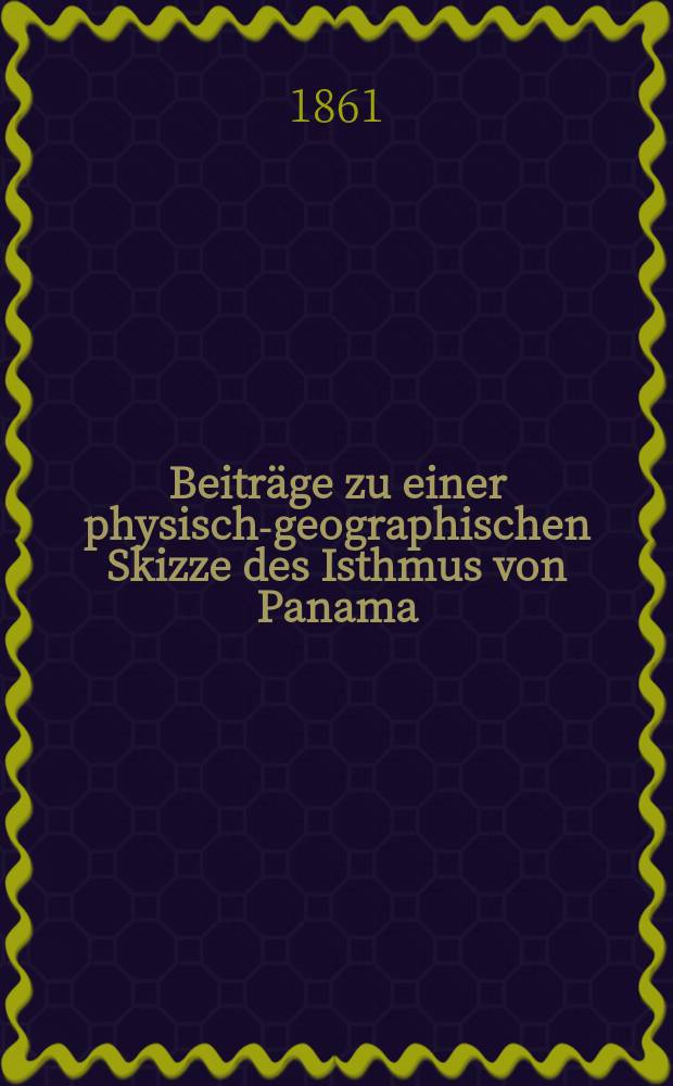 Beitr&auml;ge zu einer physisch-geographischen Skizze des Isthmus von Panama