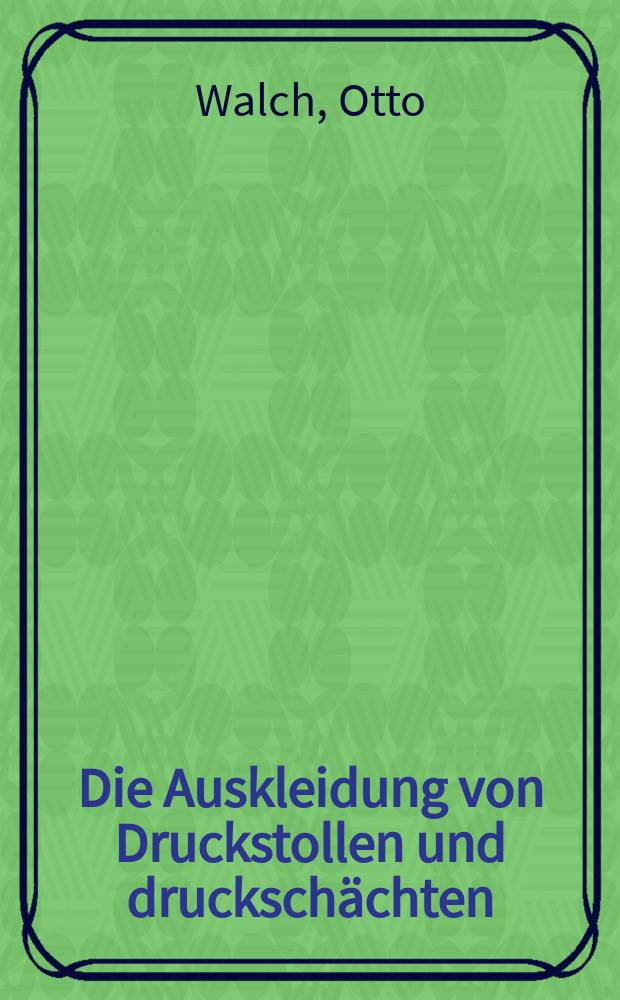 Die Auskleidung von Druckstollen und drucksch&auml;chten : mit 93 Textabbildungen und einer Zusammenstellung ausgef&uuml;hrter Druckstollen auf 5 tafeln