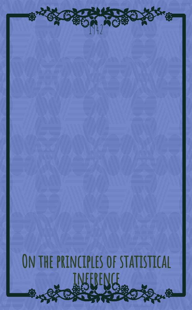 On the principles of statistical inference : 4 lectures delivered at the University of Notre Dame, February 1941