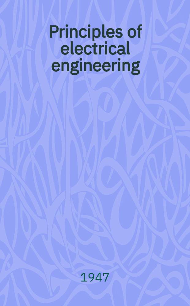 Principles of electrical engineering : A comprehensive work covering the principles of heavy-current and light-current engineering practice ..