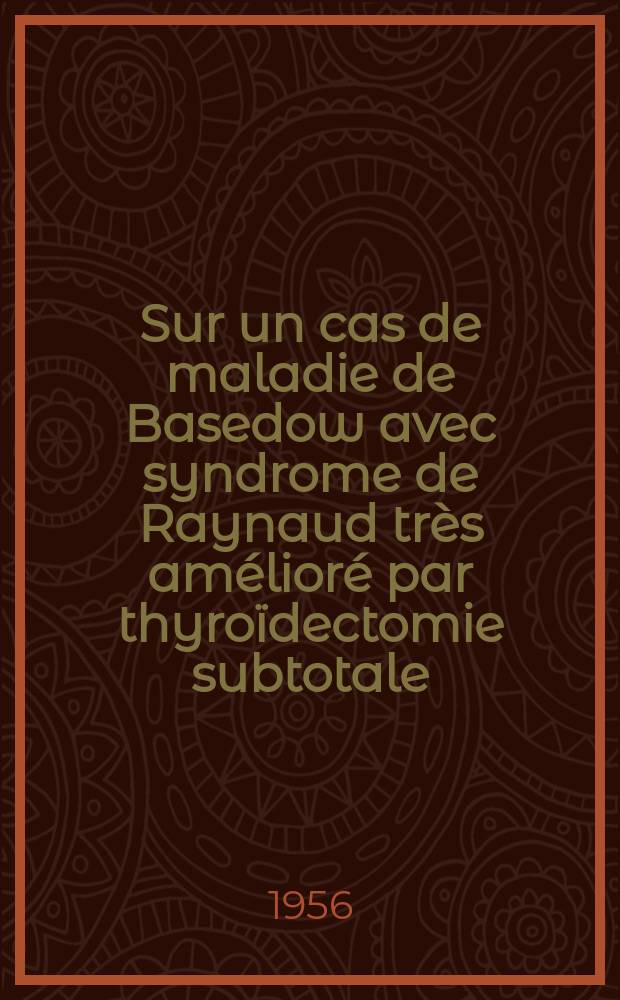 Sur un cas de maladie de Basedow avec syndrome de Raynaud très amélioré par thyroïdectomie subtotale : Thèse présentée pour le doctorat en méd