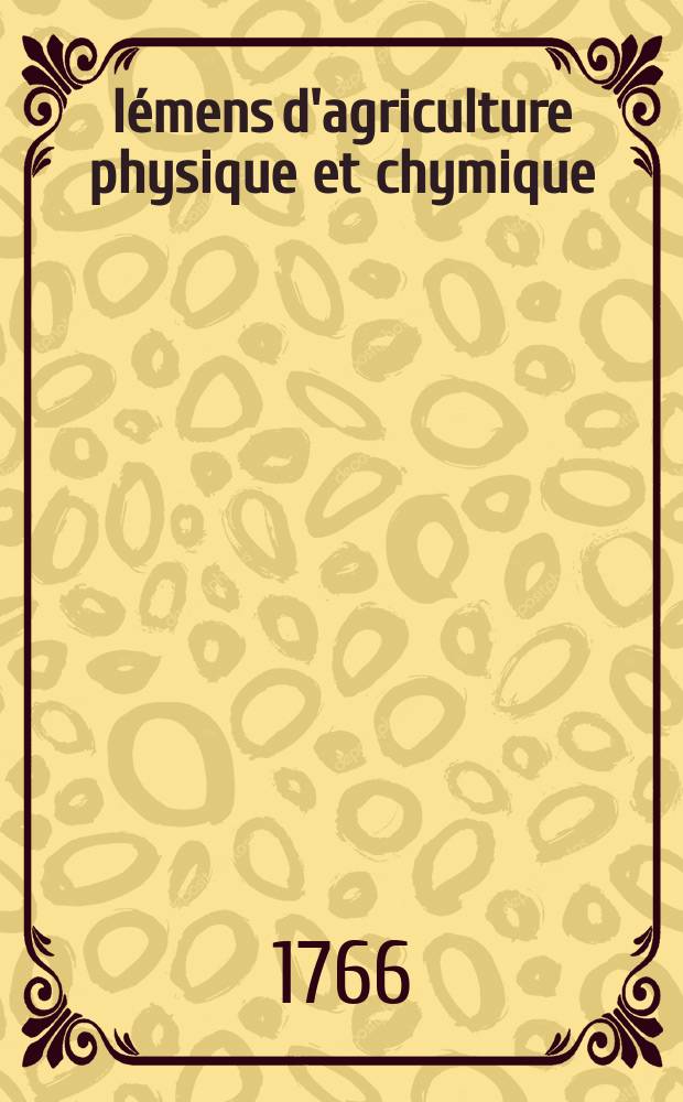 Élémens d'agriculture physique et chymique