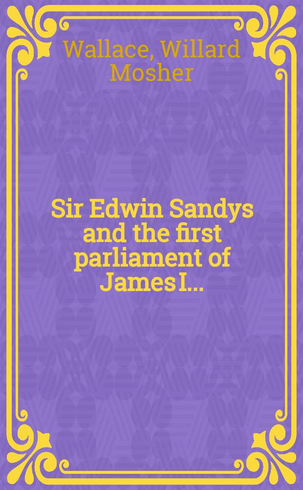 Sir Edwin Sandys and the first parliament of James I ...