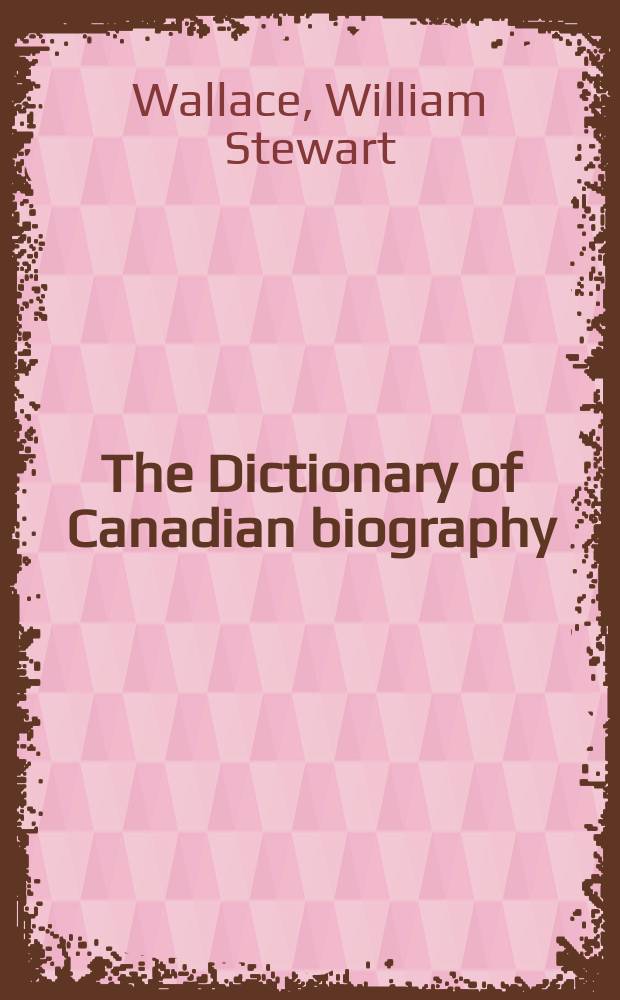 The Dictionary of Canadian biography