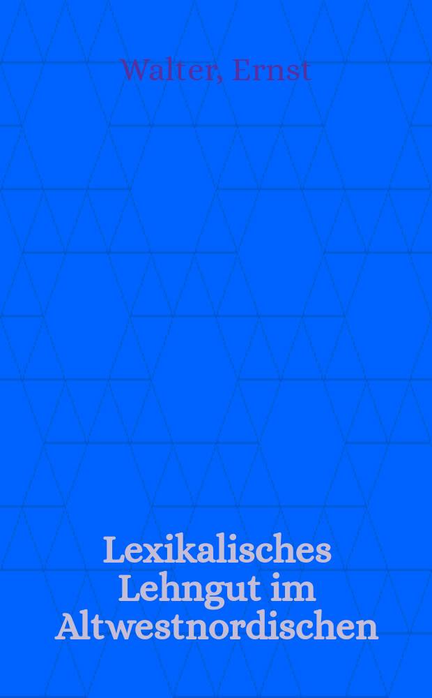 Lexikalisches Lehngut im Altwestnordischen : Untersuchungen zum Lehngut im ethisch-moralischen Wortschatz der frühen lateinisch-altwestnordischen Übersetzungsliteratur