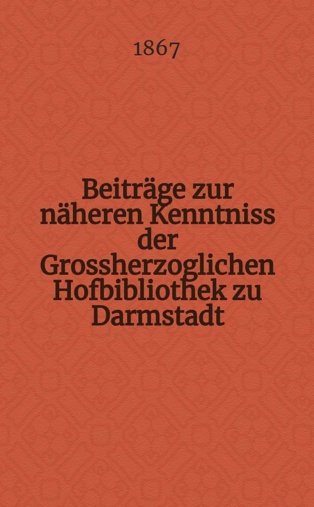 Beiträge zur näheren Kenntniss der Grossherzoglichen Hofbibliothek zu Darmstadt
