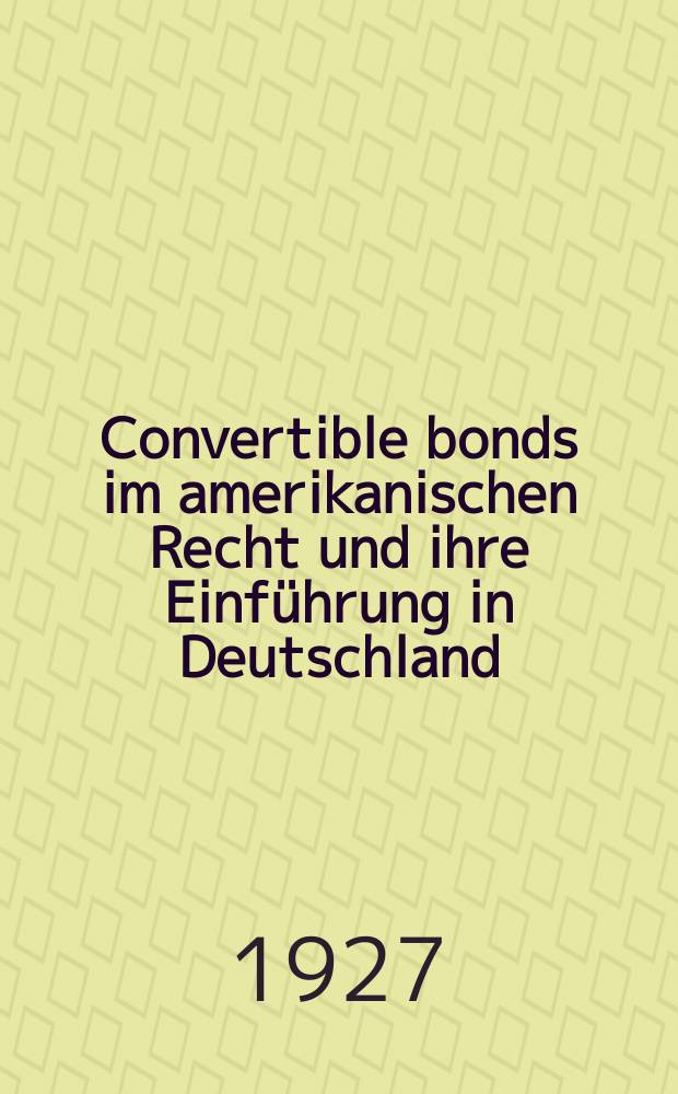 Convertible bonds im amerikanischen Recht und ihre Einführung in Deutschland : Inaug.-Diss. zur Erlangung der juristischen Doktorwürde der ... Universität zu Göttingen