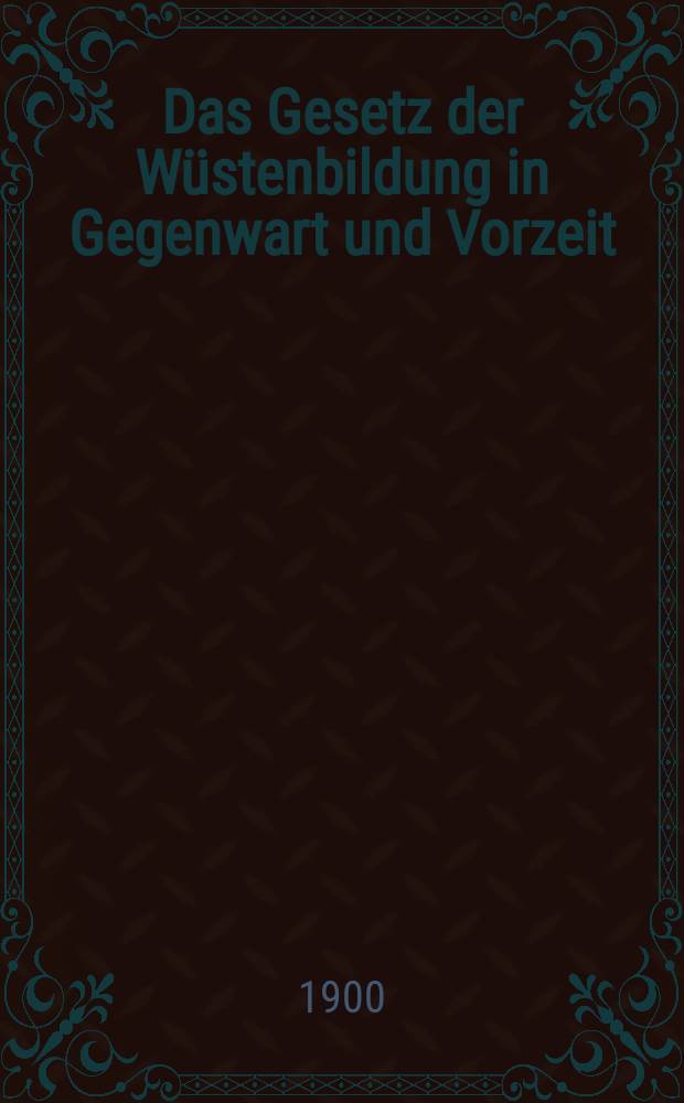 Das Gesetz der Wüstenbildung in Gegenwart und Vorzeit