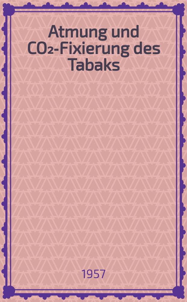 Atmung und CO₂-Fixierung des Tabaks : Von der Eidgenössischen technischen Hochschule in Zürich zur Erlangung der Würde eines Doktors der Naturwissenschaften genehmigte Promotionsarbeit